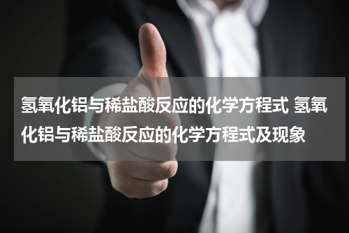 氢氧化铝与稀盐酸反应的化学方程式 氢氧化铝与稀盐酸反应的化学方程式及现象
