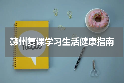 赣州复课学习生活健康指南