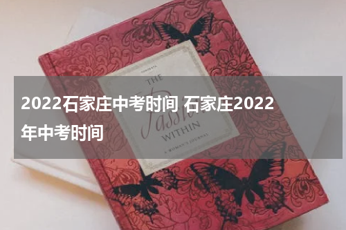 2022石家庄中考时间 石家庄2022年中考时间