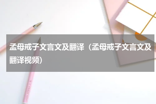 孟母戒子文言文及翻译（孟母戒子文言文及翻译视频）