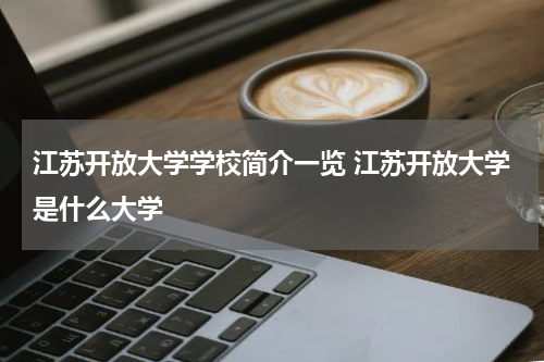 江苏开放大学学校简介一览 江苏开放大学是什么大学