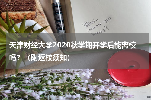 天津财经大学2020秋学期开学后能离校吗？（附返校须知）