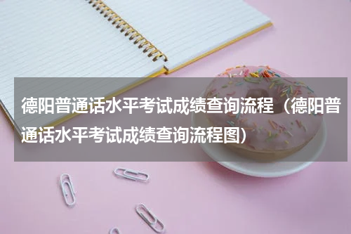 德阳普通话水平考试成绩查询流程（德阳普通话水平考试成绩查询流程图）