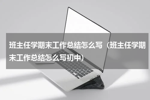 班主任学期末工作总结怎么写（班主任学期末工作总结怎么写初中）