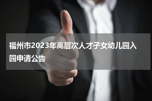 福州市2023年高层次人才子女幼儿园入园申请公告