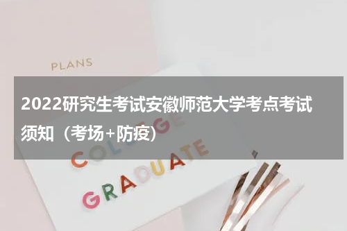 2022研究生考试安徽师范大学考点考试须知（考场+防疫）