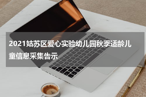 2021姑苏区爱心实验幼儿园秋季适龄儿童信息采集告示