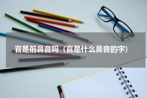官是前鼻音吗（官是什么鼻音的字）
