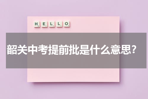 韶关中考提前批是什么意思？