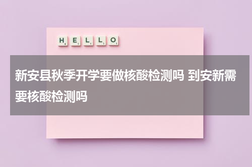 新安县秋季开学要做核酸检测吗 到安新需要核酸检测吗