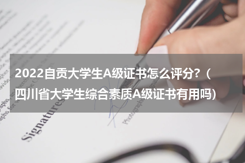 2022自贡大学生A级证书怎么评分?（四川省大学生综合素质A级证书有用吗）