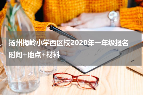 扬州梅岭小学西区校2020年一年级报名时间+地点+材料