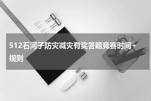 512石河子防灾减灾有奖答题竞赛时间+规则