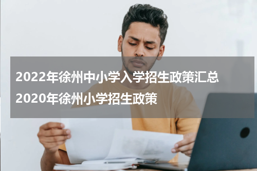 2022年徐州中小学入学招生政策汇总 2020年徐州小学招生政策