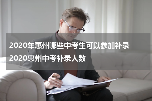 2020年惠州哪些中考生可以参加补录 2020惠州中考补录人数