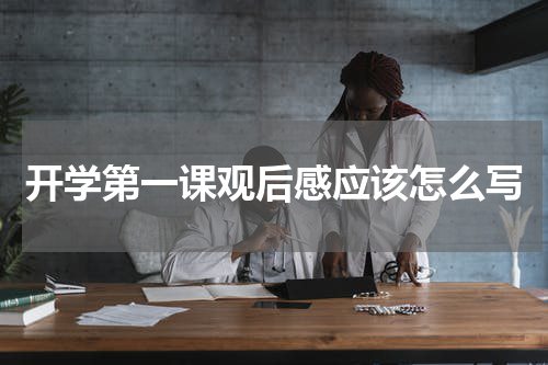 开学第一课观后感应该怎么写