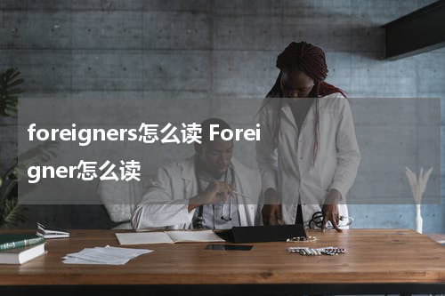 foreigners怎么读 Foreigner怎么读