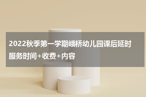 2022秋季第一学期峨桥幼儿园课后延时服务时间+收费+内容