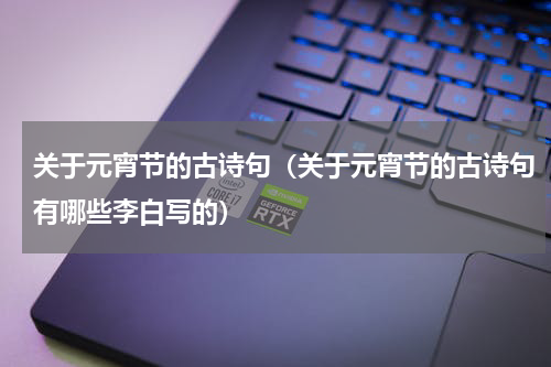 关于元宵节的古诗句（关于元宵节的古诗句有哪些李白写的）