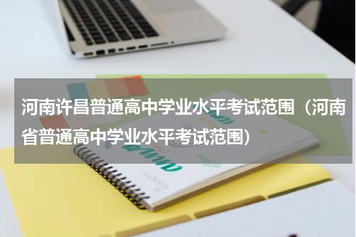 河南许昌普通高中学业水平考试范围（河南省普通高中学业水平考试范围）