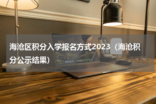 海沧区积分入学报名方式2023（海沧积分公示结果）
