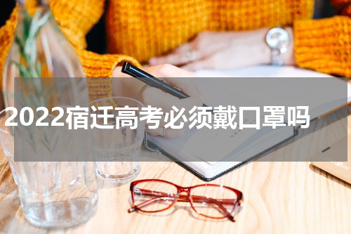 2022宿迁高考必须戴口罩吗