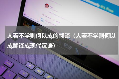 人若不学则何以成的翻译（人若不学则何以成翻译成现代汉语）