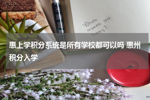 惠上学积分系统是所有学校都可以吗 惠州积分入学