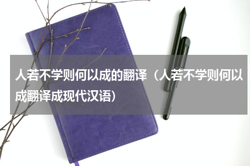 人若不学则何以成的翻译（人若不学则何以成翻译成现代汉语）