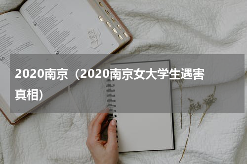 2020南京（2020南京女大学生遇害真相）