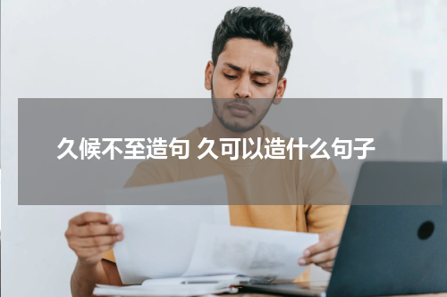 久候不至造句 久可以造什么句子