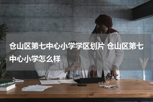 仓山区第七中心小学学区划片 仓山区第七中心小学怎么样