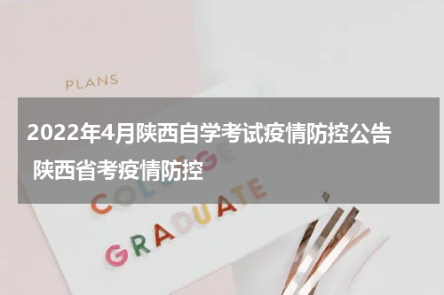 2022年4月陕西自学考试疫情防控公告 陕西省考疫情防控