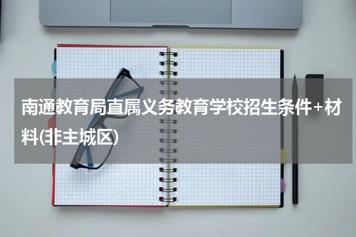 南通教育局直属义务教育学校招生条件+材料(非主城区)