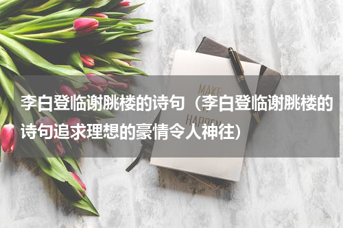 李白登临谢脁楼的诗句（李白登临谢脁楼的诗句追求理想的豪情令人神往）