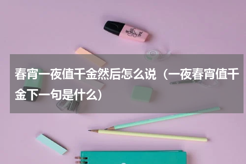 春宵一夜值千金然后怎么说（一夜春宵值千金下一句是什么）