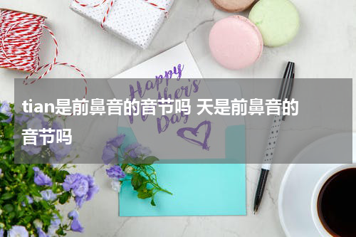 tian是前鼻音的音节吗 天是前鼻音的音节吗