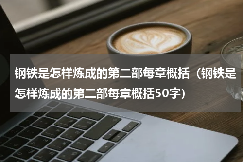 钢铁是怎样炼成的第二部每章概括（钢铁是怎样炼成的第二部每章概括50字）