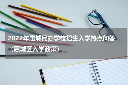 2022年惠城民办学校招生入学热点问答（惠城区入学政策）