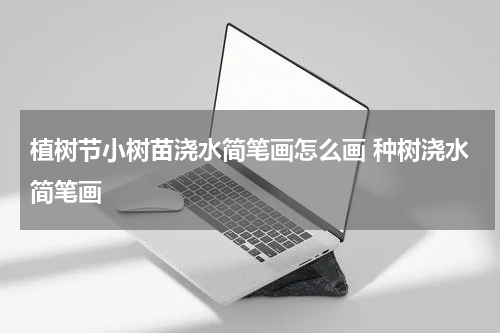 植树节小树苗浇水简笔画怎么画 种树浇水简笔画