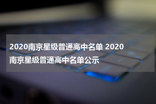 2020南京星级普通高中名单 2020南京星级普通高中名单公示