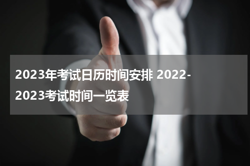 2023年考试日历时间安排 2022-2023考试时间一览表