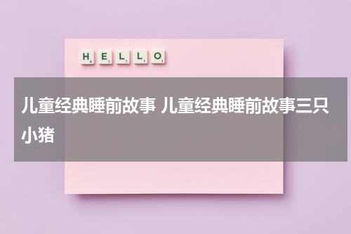 儿童经典睡前故事 儿童经典睡前故事三只小猪