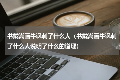 书戴嵩画牛讽刺了什么人（书戴嵩画牛讽刺了什么人说明了什么的道理）