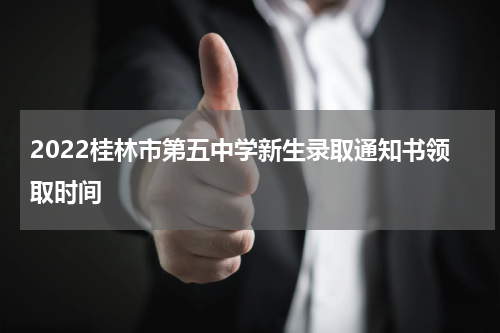 2022桂林市第五中学新生录取通知书领取时间