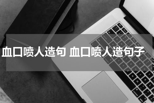 血口喷人造句 血口喷人造句子