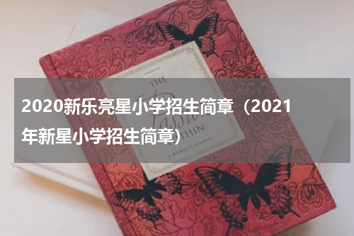 2020新乐亮星小学招生简章（2021年新星小学招生简章）