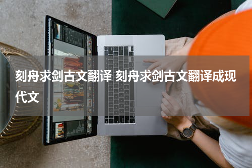 刻舟求剑古文翻译 刻舟求剑古文翻译成现代文