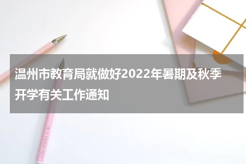 温州市教育局就做好2022年暑期及秋季开学有关工作通知