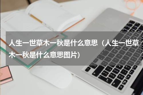 人生一世草木一秋是什么意思（人生一世草木一秋是什么意思图片）